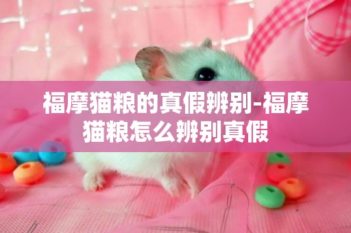 福摩貓糧的真假辨別-福摩貓糧怎么辨別真假