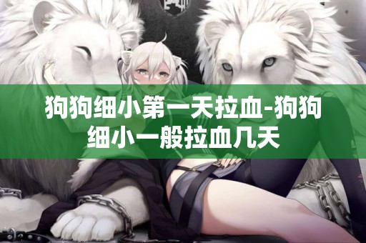 狗狗細小第一天拉血-狗狗細小一般拉血幾天