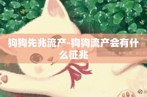 狗狗先兆流產-狗狗流產會有什么征兆