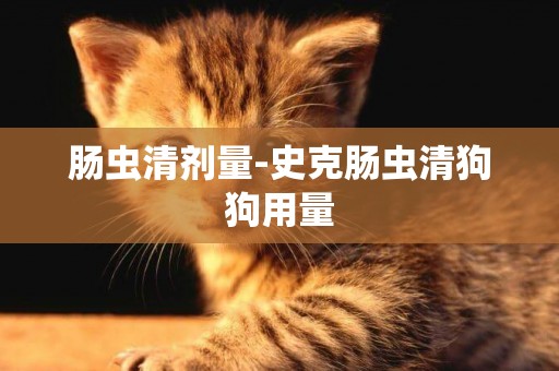 腸蟲清劑量-史克腸蟲清狗狗用量