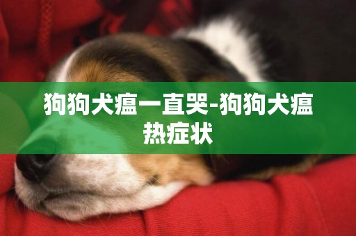 狗狗犬瘟一直哭-狗狗犬瘟熱癥狀