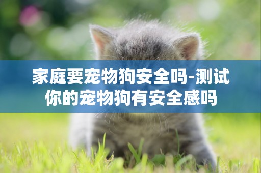 家庭要寵物狗安全嗎-測試你的寵物狗有安全感嗎