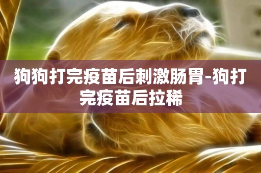狗狗打完疫苗后刺激腸胃-狗打完疫苗后拉稀