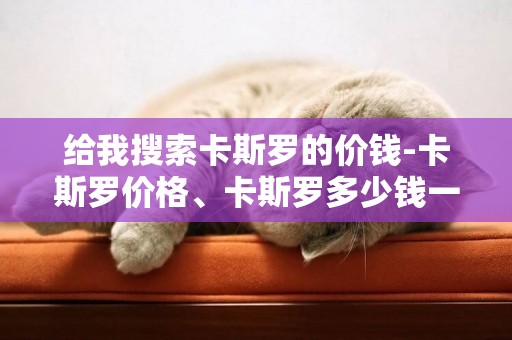 給我搜索卡斯羅的價錢-卡斯羅價格、卡斯羅多少錢一只
