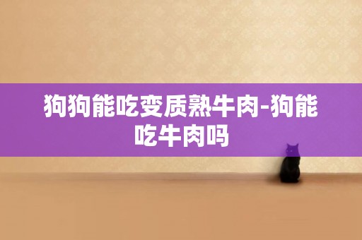 狗狗能吃變質熟牛肉-狗能吃牛肉嗎
