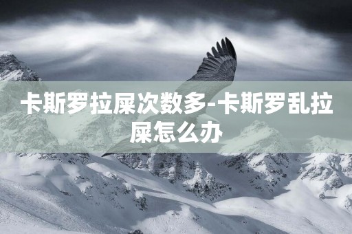 卡斯羅拉屎次數多-卡斯羅亂拉屎怎么辦