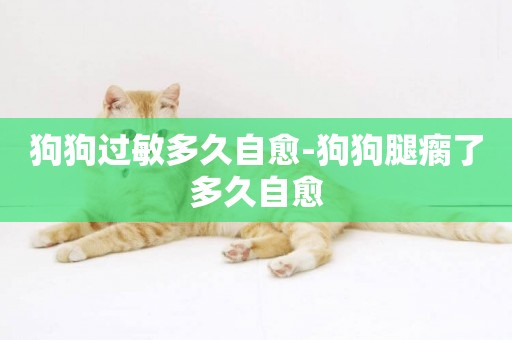 狗狗過敏多久自愈-狗狗腿瘸了多久自愈