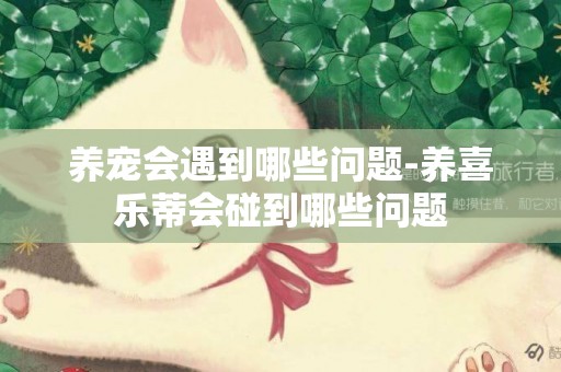 養寵會遇到哪些問題-養喜樂蒂會碰到哪些問題