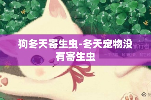 狗冬天寄生蟲-冬天寵物沒有寄生蟲