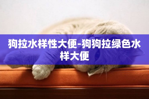 狗拉水樣性大便-狗狗拉綠色水樣大便