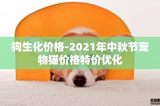 狗生化價格-2021年中秋節寵物貓價格特價優化