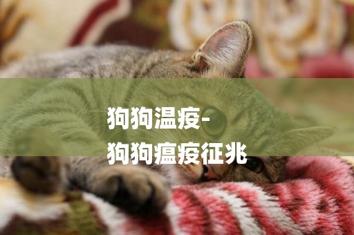 狗狗溫疫-
狗狗瘟疫征兆