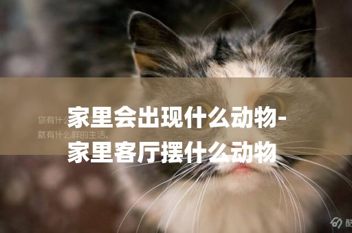 家里會出現什么動物-
家里客廳擺什么動物