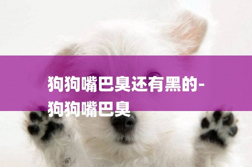狗狗嘴巴臭還有黑的-
狗狗嘴巴臭