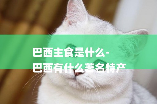 巴西主食是什么-
巴西有什么著名特產