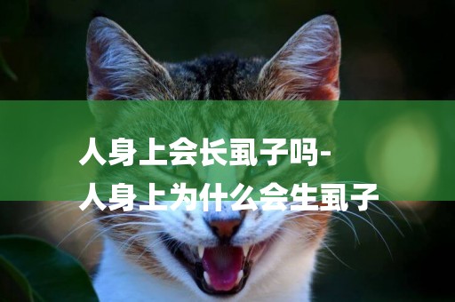 人身上會長虱子嗎-
人身上為什么會生虱子