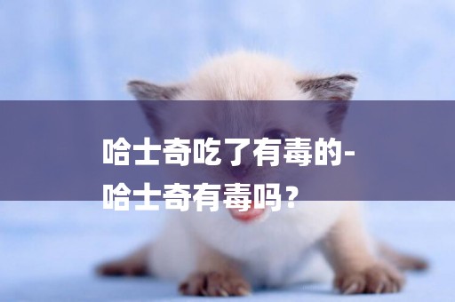 哈士奇吃了有毒的-
哈士奇有毒嗎？