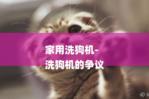 家用洗狗機-
洗狗機的爭議
