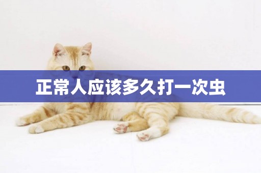 正常人應該多久打一次蟲