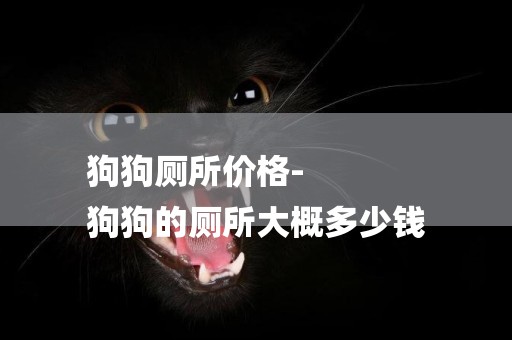 狗狗廁所價格-
狗狗的廁所大概多少錢