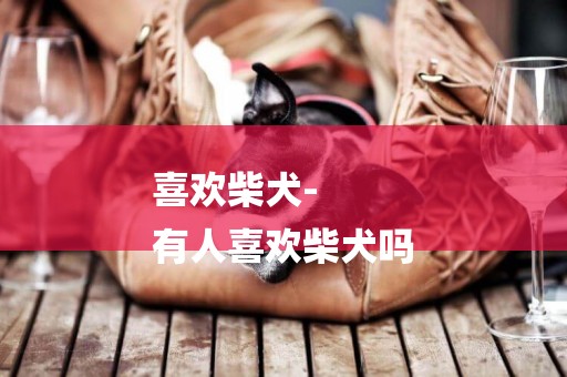 喜歡柴犬-
有人喜歡柴犬嗎