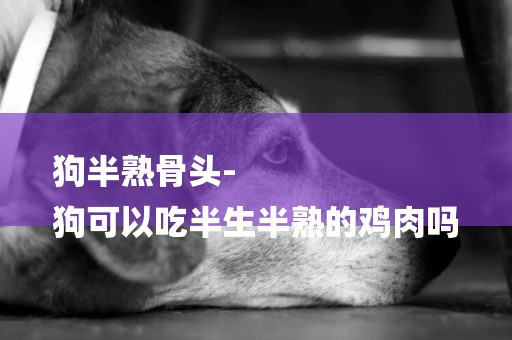 狗半熟骨頭-
狗可以吃半生半熟的雞肉嗎