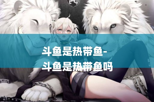 斗魚是熱帶魚-
斗魚是熱帶魚嗎