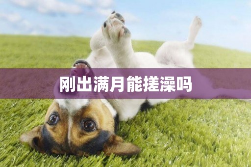 剛出滿月能搓澡嗎