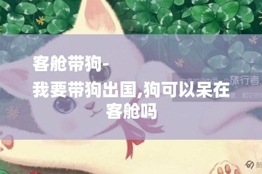 客艙帶狗-
我要帶狗出國,狗可以呆在客艙嗎