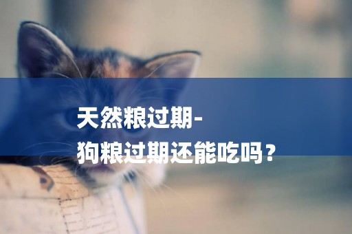 天然糧過期-
狗糧過期還能吃嗎？