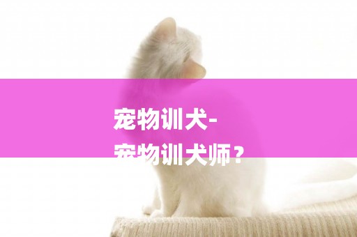 寵物訓犬-
寵物訓犬師？