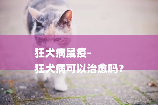 狂犬病鼠疫-
狂犬病可以治愈嗎？