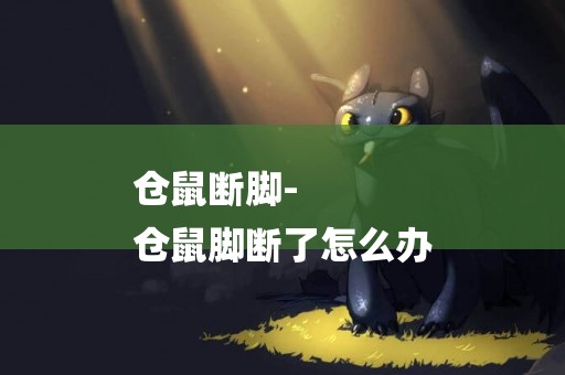 倉鼠斷腳-
倉鼠腳斷了怎么辦
