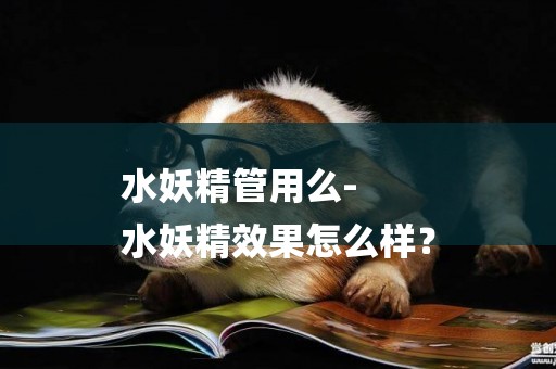 水妖精管用么-
水妖精效果怎么樣？