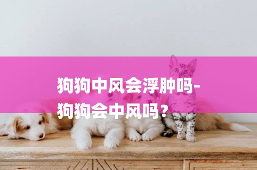 狗狗中風會浮腫嗎-
狗狗會中風嗎？