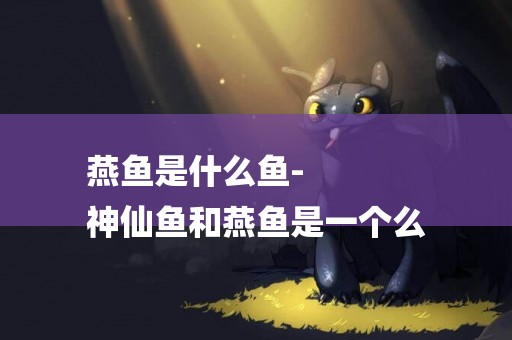 燕魚是什么魚-
神仙魚和燕魚是一個么