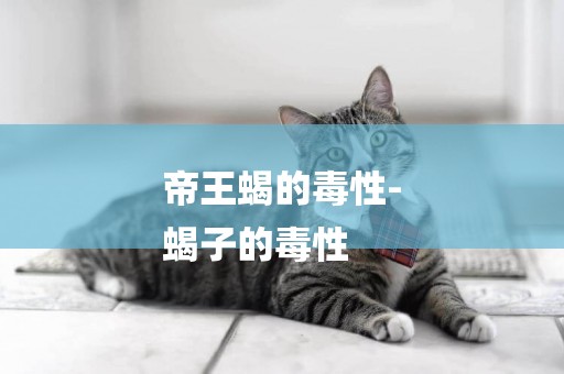 帝王蝎的毒性-
蝎子的毒性