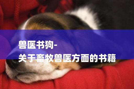 獸醫書狗-
關于畜牧獸醫方面的書籍
