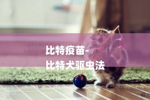 比特疫苗-
比特犬驅蟲法