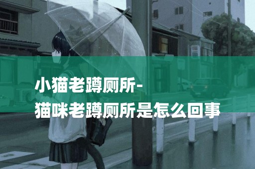 小貓老蹲廁所-
貓咪老蹲廁所是怎么回事