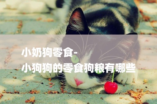 小奶狗零食-
小狗狗的零食狗糧有哪些