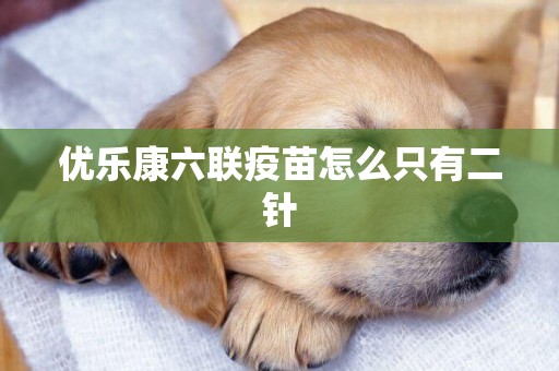 優樂康六聯疫苗怎么只有二針