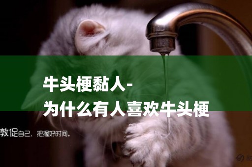 牛頭梗黏人-
為什么有人喜歡牛頭梗