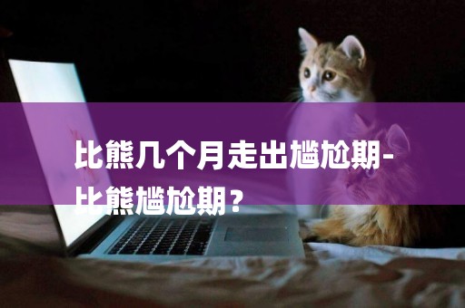 比熊幾個月走出尷尬期-
比熊尷尬期？