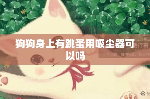 狗狗身上有跳蚤用吸塵器可以嗎