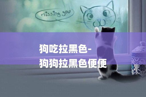 狗吃拉黑色-
狗狗拉黑色便便
