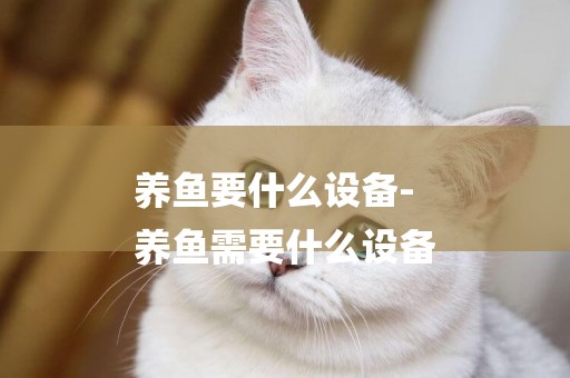 養魚要什么設備-
養魚需要什么設備