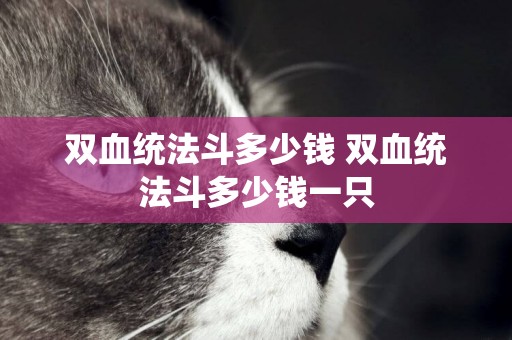 雙血統法斗多少錢 雙血統法斗多少錢一只