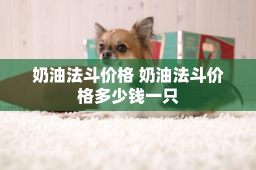 奶油法斗價格 奶油法斗價格多少錢一只