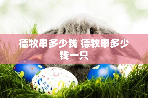 德牧串多少錢 德牧串多少錢一只